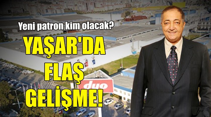 Yaşar Holding'te flaş gelişme... Yeni patron kim olacak?