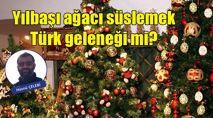 Yılbaşı ağacı süslemek Türk geleneği mi?