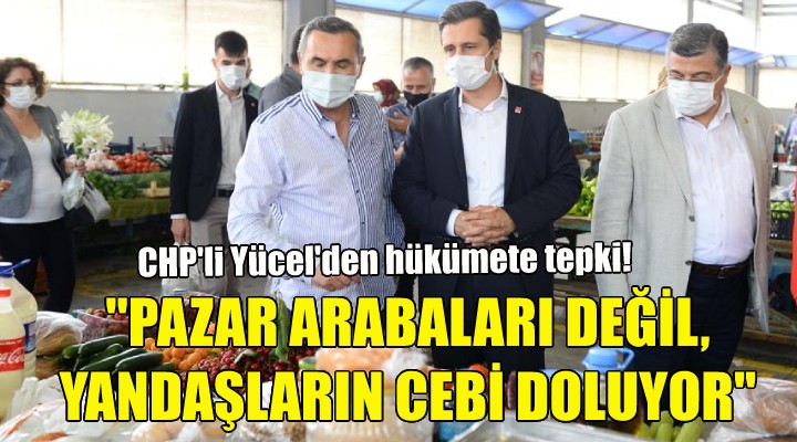 Yücel: Pazar arabaları değil, yandaşların cebi doluyor!