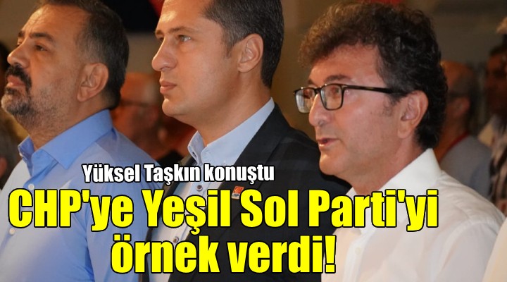 Yüksel Taşkın, CHP'ye Yeşil Sol Parti'yi örnek verdi...