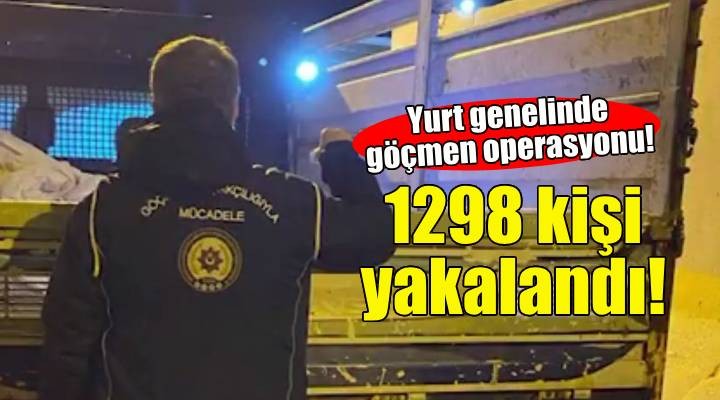 Yurt genelinde göçmen operasyonu: 1298 kişi yakalandı!