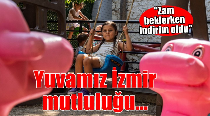 Yuvamız İzmir mutluluğu... ''Zam beklerken indirim oldu''
