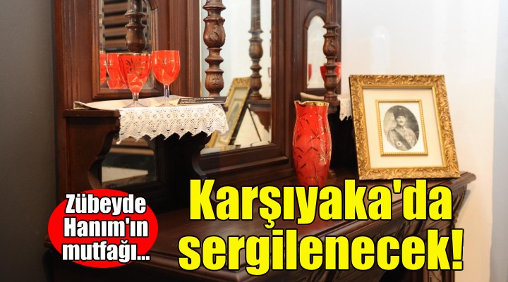 Zübeyde Hanım'ın Mutfağı Karşıyaka'da sergilenecek!